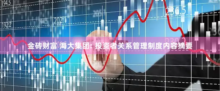 金砖财富 海大集团: 投资者关系管理制度内容摘要