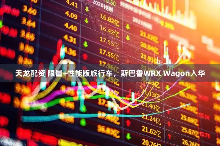 天龙配资 限量+性能版旅行车，斯巴鲁WRX Wagon入华