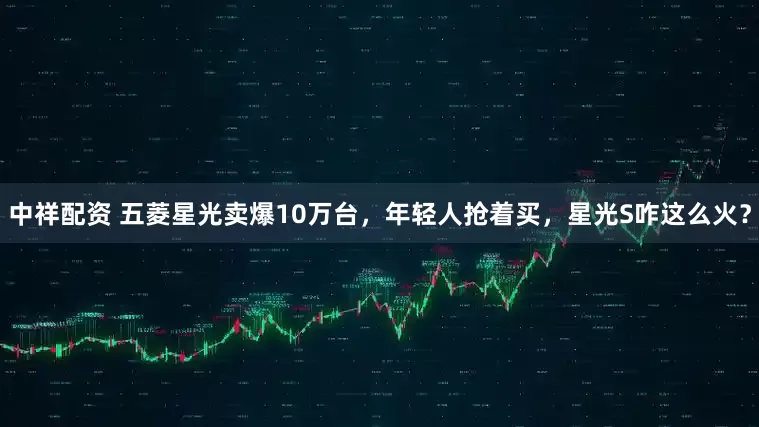 中祥配资 五菱星光卖爆10万台，年轻人抢着买，星光S咋这么火？