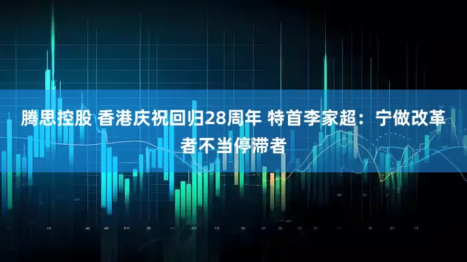 腾思控股 香港庆祝回归28周年 特首李家超：宁做改革者不当停滞者