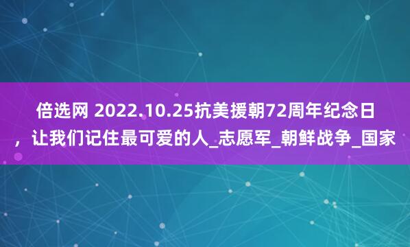 倍选网 2022.10.25抗美援朝72周年纪念日，让我们记住最可爱的人_志愿军_朝鲜战争_国家