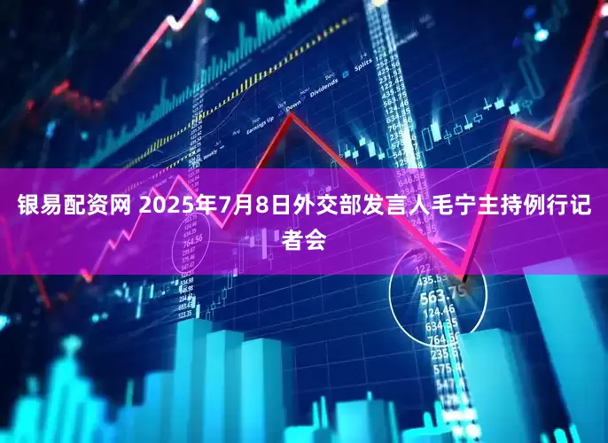 银易配资网 2025年7月8日外交部发言人毛宁主持例行记者会