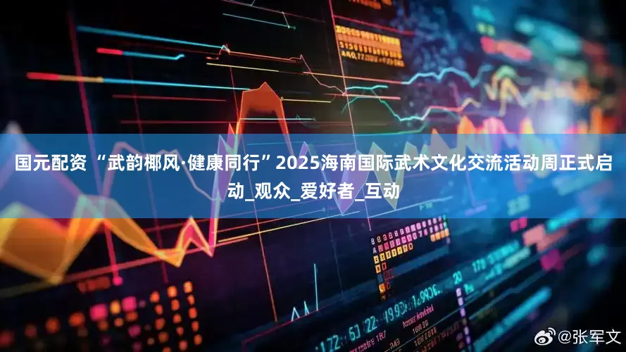 国元配资 “武韵椰风·健康同行”2025海南国际武术文化交流活动周正式启动_观众_爱好者_互动