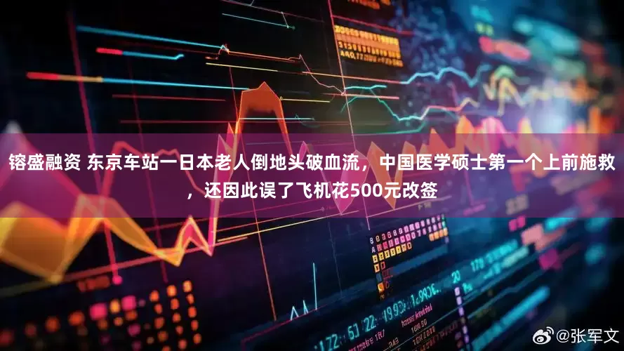 镕盛融资 东京车站一日本老人倒地头破血流，中国医学硕士第一个上前施救，还因此误了飞机花500元改签