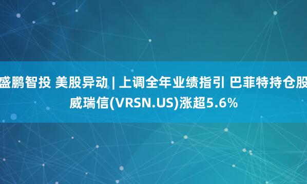 盛鹏智投 美股异动 | 上调全年业绩指引 巴菲特持仓股威瑞信(VRSN.US)涨超5.6%