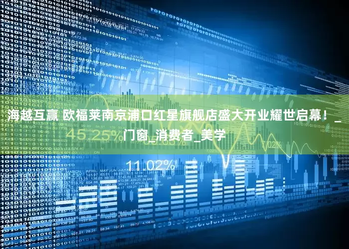 海越互赢 欧福莱南京浦口红星旗舰店盛大开业耀世启幕！_门窗_消费者_美学