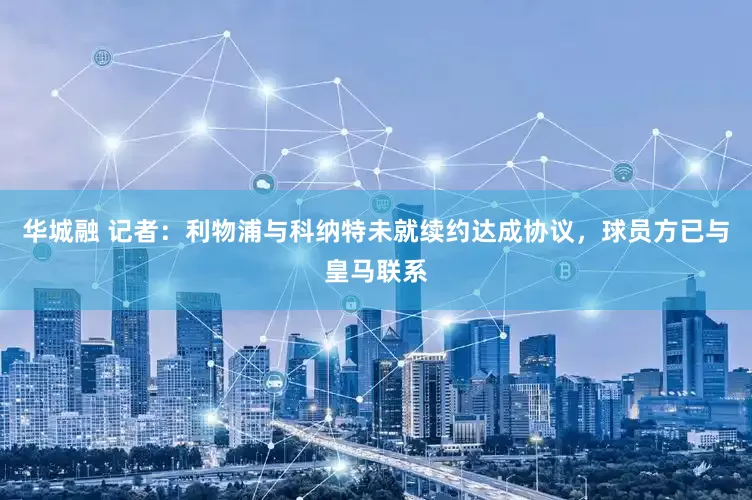华城融 记者：利物浦与科纳特未就续约达成协议，球员方已与皇马联系