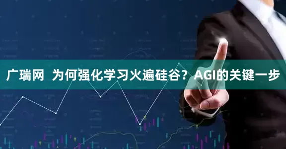 广瑞网  为何强化学习火遍硅谷？AGI的关键一步