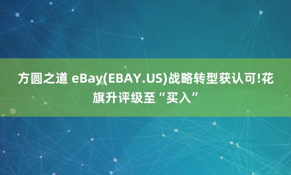方圆之道 eBay(EBAY.US)战略转型获认可!花旗升评级至“买入”