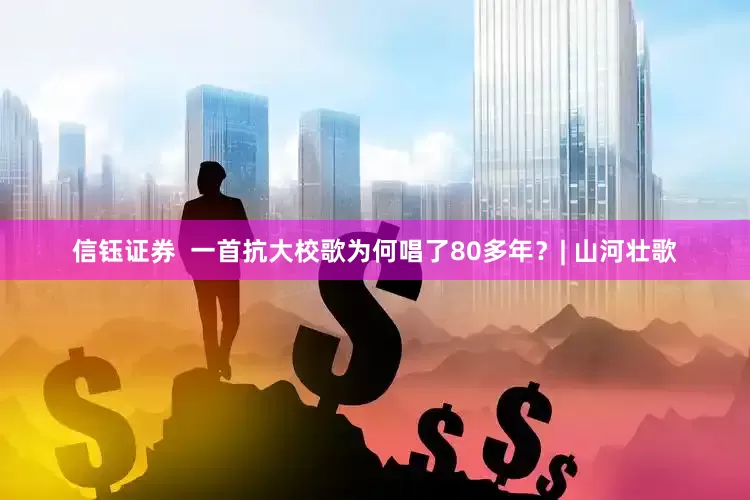 信钰证券  一首抗大校歌为何唱了80多年？| 山河壮歌