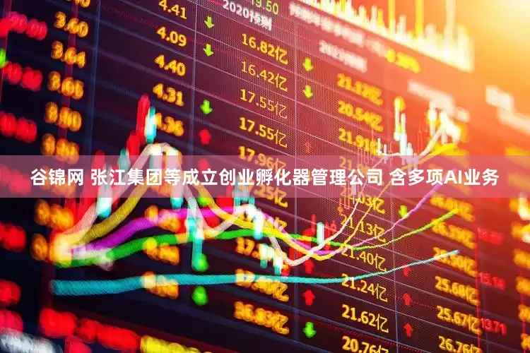 谷锦网 张江集团等成立创业孵化器管理公司 含多项AI业务