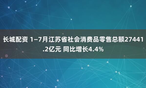 长城配资 1—7月江苏省社会消费品零售总额27441.2亿元 同比增长4.4%