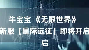 牛宝宝 《无限世界》 新服【星际远征】即将开启