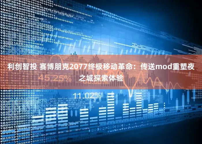 利创智投 赛博朋克2077终极移动革命：传送mod重塑夜之城探索体验