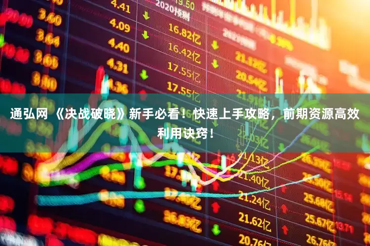 通弘网 《决战破晓》新手必看！快速上手攻略，前期资源高效利用诀窍！