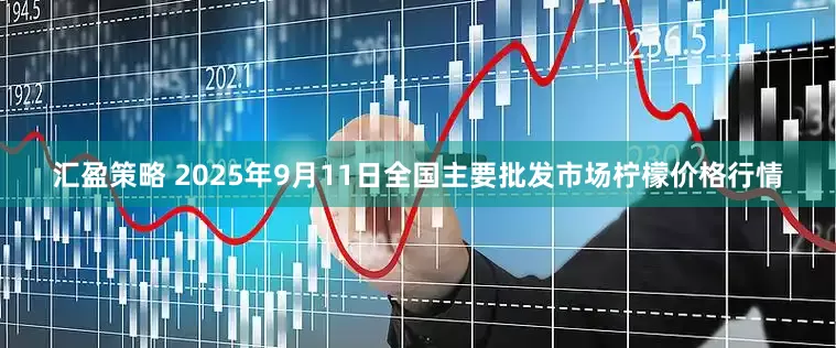 汇盈策略 2025年9月11日全国主要批发市场柠檬价格行情