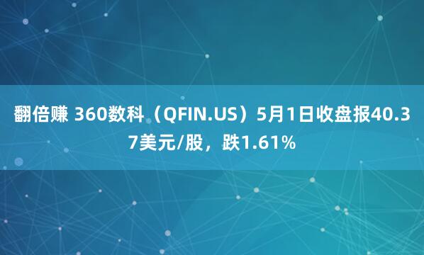 翻倍赚 360数科（QFIN.US）5月1日收盘报40.37美元/股，跌1.61%