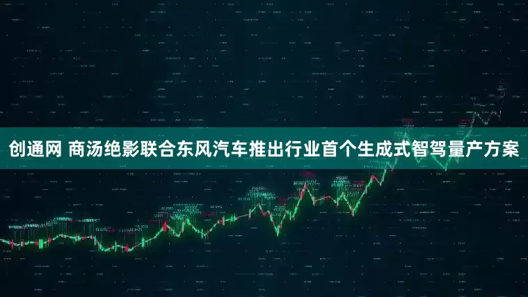 创通网 商汤绝影联合东风汽车推出行业首个生成式智驾量产方案