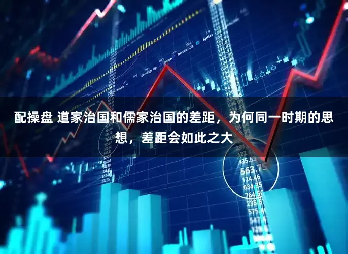 配操盘 道家治国和儒家治国的差距，为何同一时期的思想，差距会如此之大