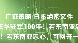 广证策略 日本绝密文件曝光：要在华驻军100年！若东南亚忠心，可网开一面