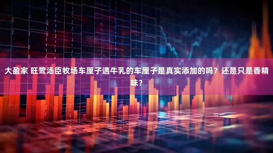 大盈家 旺鹭汤臣牧场车厘子遇牛乳的车厘子是真实添加的吗？还是只是香精味？