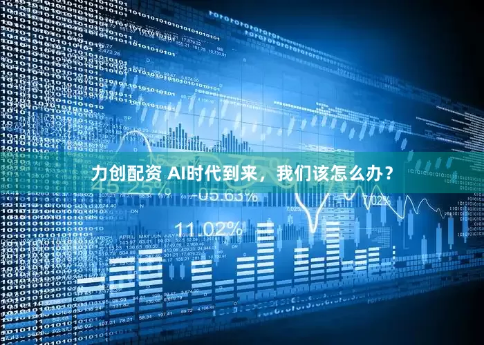 力创配资 AI时代到来，我们该怎么办？